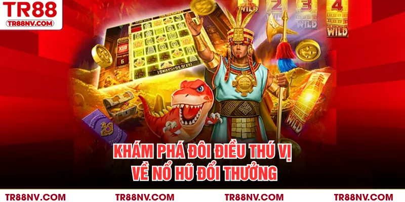 Khám phá đôi điều thú vị về nổ hũ đổi thưởng
