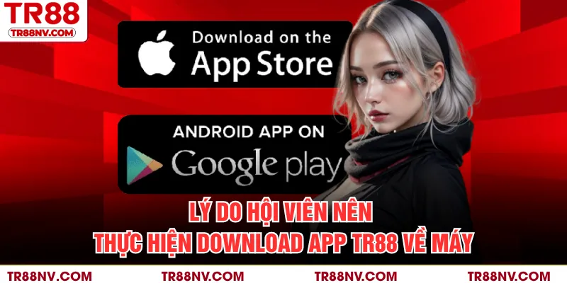 Lý do hội viên nên thực hiện download app TR88 về máy